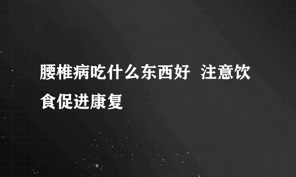 腰椎病吃什么东西好  注意饮食促进康复