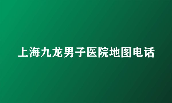 上海九龙男子医院地图电话