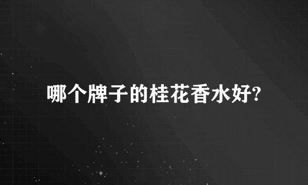 哪个牌子的桂花香水好?