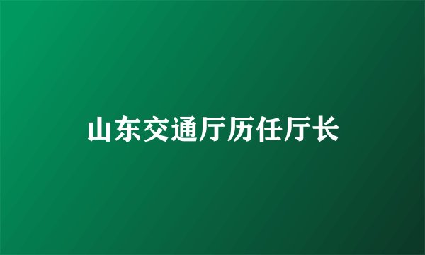 山东交通厅历任厅长