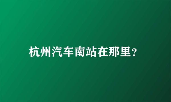杭州汽车南站在那里?