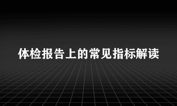 体检报告上的常见指标解读