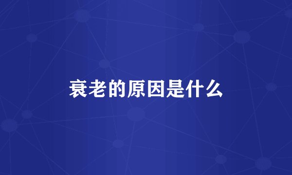 衰老的原因是什么