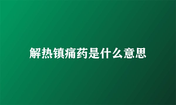 解热镇痛药是什么意思