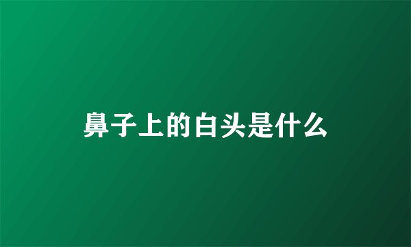 鼻子上的白头是什么