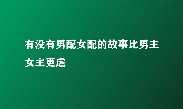 有没有男配女配的故事比男主女主更虐
