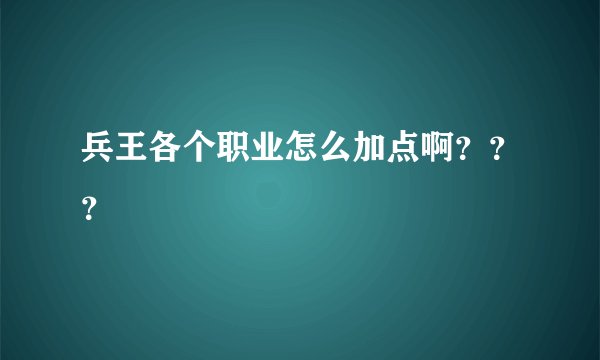 兵王各个职业怎么加点啊？？？
