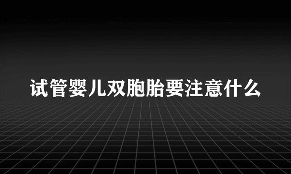 试管婴儿双胞胎要注意什么