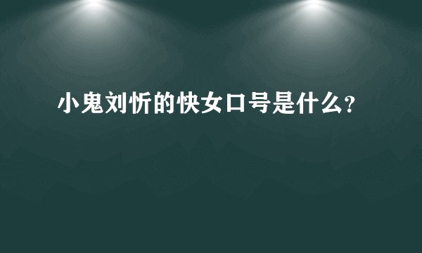 小鬼刘忻的快女口号是什么？