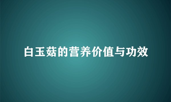 白玉菇的营养价值与功效
