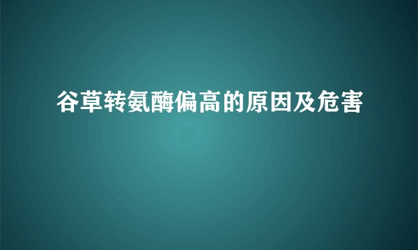 谷草转氨酶偏高的原因及危害