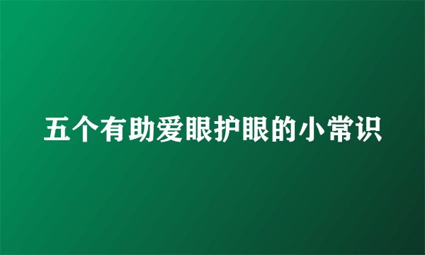 五个有助爱眼护眼的小常识