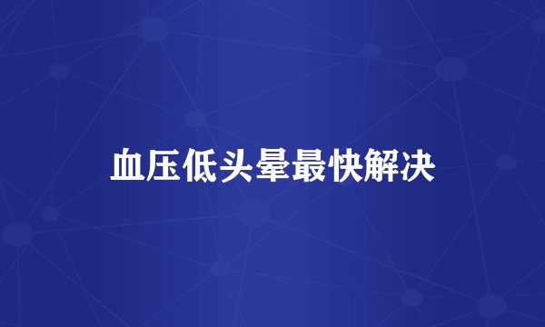 血压低头晕最快解决