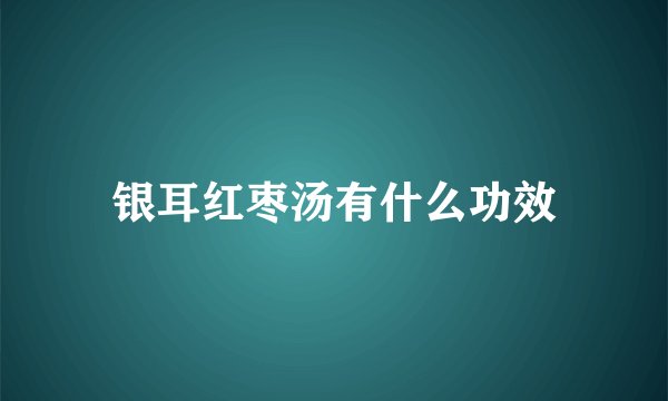银耳红枣汤有什么功效