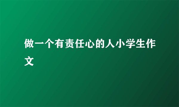 做一个有责任心的人小学生作文