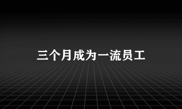 三个月成为一流员工
