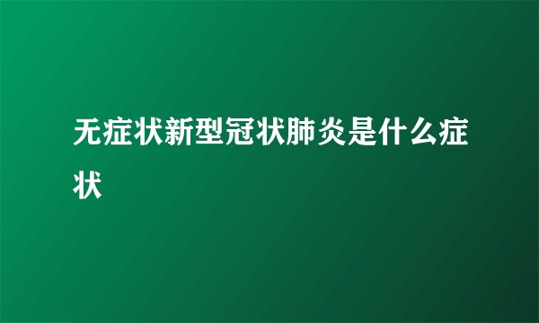 无症状新型冠状肺炎是什么症状