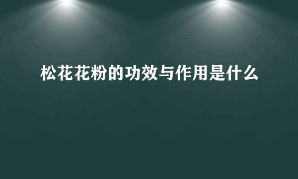 松花花粉的功效与作用是什么