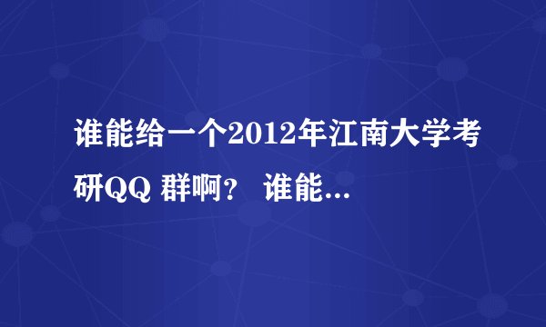 谁能给一个2012年江南大学考研QQ 群啊？ 谁能给一个2012年江南大学考研QQ 群啊！