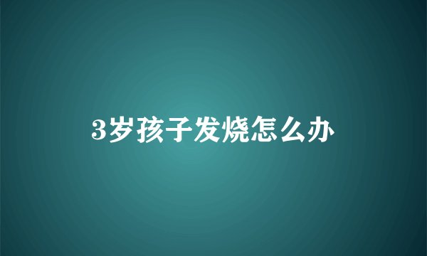 3岁孩子发烧怎么办