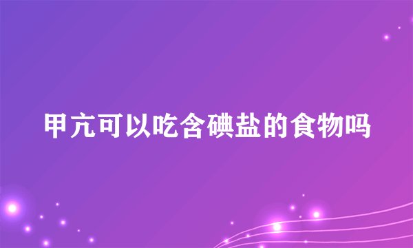 甲亢可以吃含碘盐的食物吗