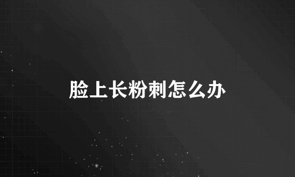 脸上长粉刺怎么办