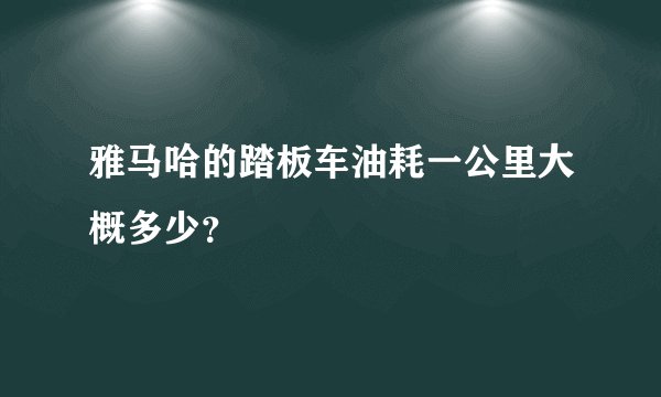 雅马哈的踏板车油耗一公里大概多少？