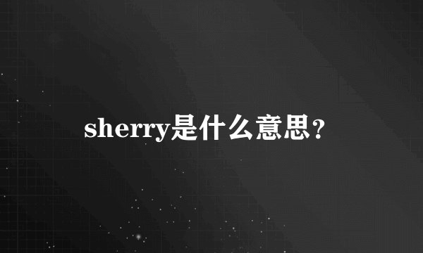 sherry是什么意思?