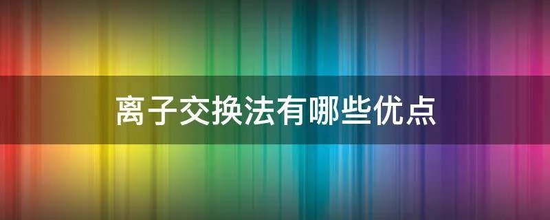 离子交换法有哪些优点