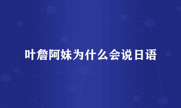 叶詹阿妹为什么会说日语