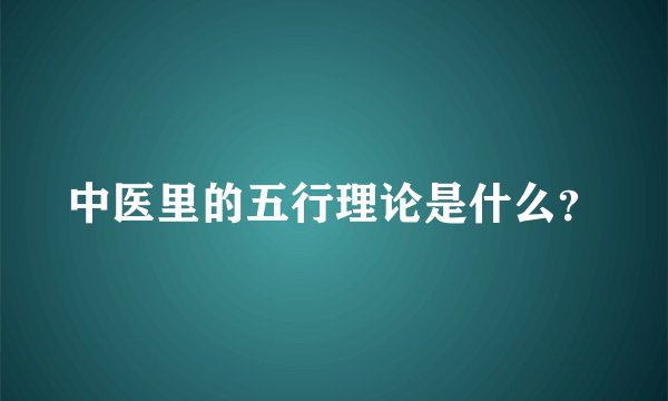 中医里的五行理论是什么？