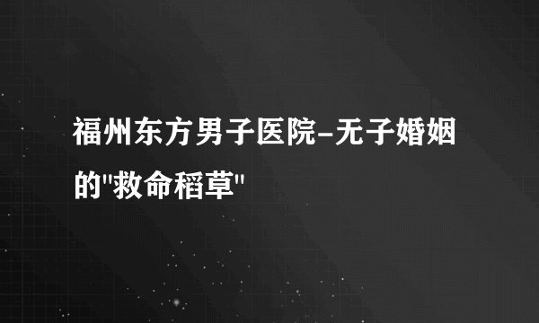 福州东方男子医院-无子婚姻的