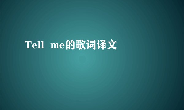 Tell me的歌词译文