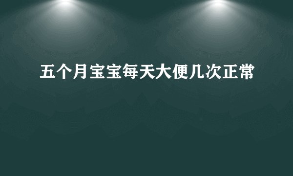 五个月宝宝每天大便几次正常