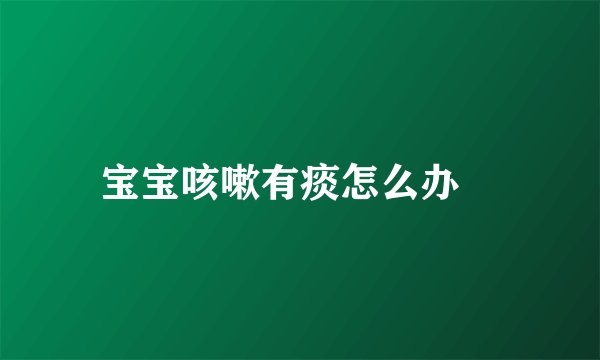 宝宝咳嗽有痰怎么办
