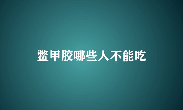 鳖甲胶哪些人不能吃
