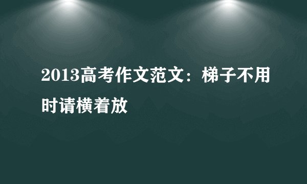 2013高考作文范文:梯子不用时请横着放