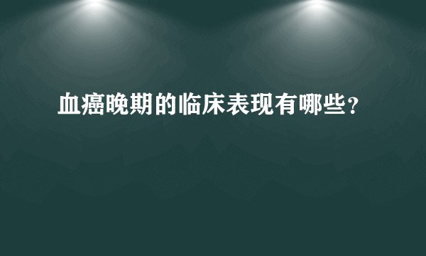 血癌晚期的临床表现有哪些？