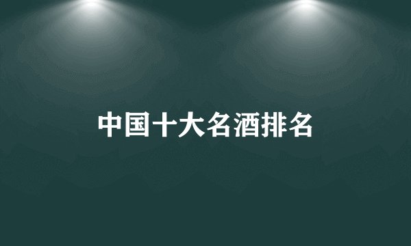 中国十大名酒排名