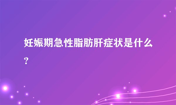 妊娠期急性脂肪肝症状是什么？