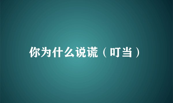 你为什么说谎（叮当）