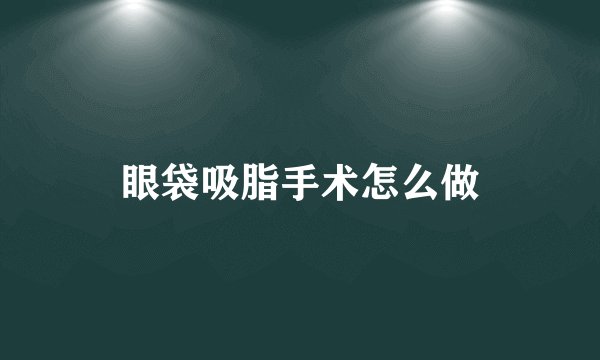眼袋吸脂手术怎么做