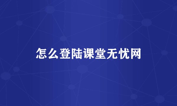 怎么登陆课堂无忧网
