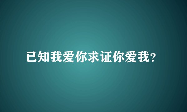 已知我爱你求证你爱我？