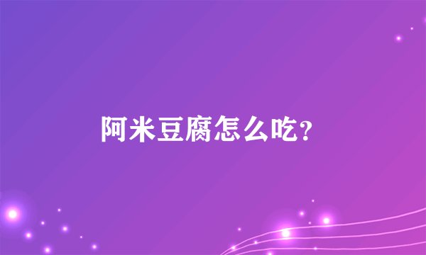 阿米豆腐怎么吃？