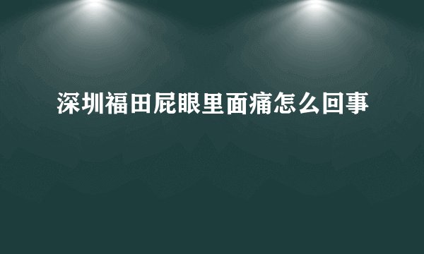 深圳福田屁眼里面痛怎么回事