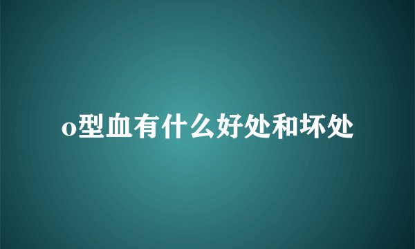 o型血有什么好处和坏处