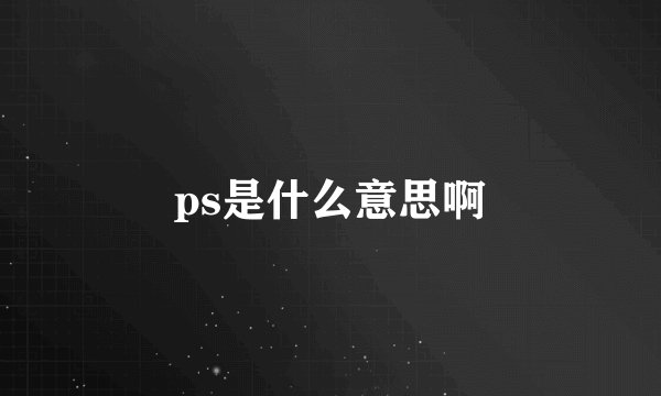 ps是什么意思啊