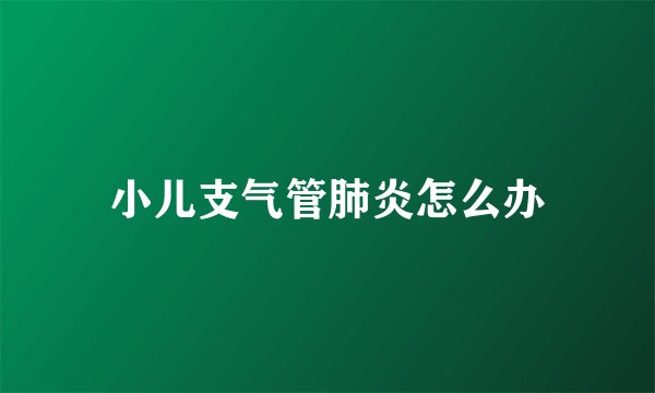 小儿支气管肺炎怎么办
