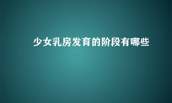 ​少女乳房发育的阶段有哪些